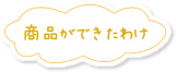 商品ができたわけ